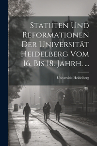 Statuten Und Reformationen Der Universität Heidelberg Vom 16. Bis 18. Jahrh. ...