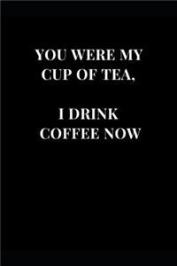 You Were My Cup Of Tea, I Drink Coffee Now