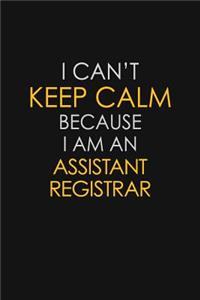 I Can't Keep Calm Because I Am An Assistant Registrar