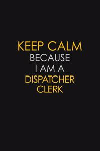 Keep Calm Because I Am A Dispatcher Clerk