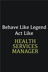Behave like Legend Act Like Health Services Manager