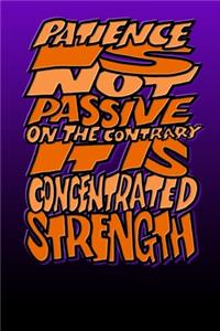 Patience Is Not Passive on the Contrary It Is Concentrated Strength