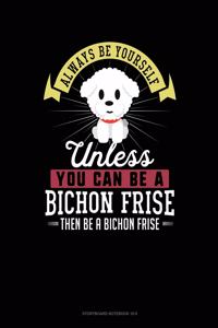 Always Be Yourself Unless You Can Be a Bichon Frise Then Be a Bichon Frise