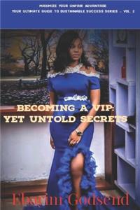 Becoming A VIP: Yet Untold Secrets.: Maximize Your Unfair Advantage: Your Ultimate Guide to Sustainable Success Series