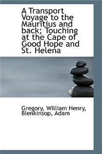 A Transport Voyage to the Mauritius and Back; Touching at the Cape of Good Hope and St. Helena