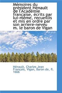 MÃ©moires Du PrÃ©sident HÃ©nault de l'AcadÃ©mie FranÃ§aise, Ã?crits Par Lui-MÃªme, Recueillis Et MIS En Ord
