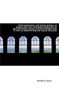 Gold Production and Future Prices; An Inquiry Into the Increased Production of Gold and Other Causes