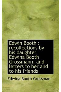 Edwin Booth: Recollections by His Daughter Edwina Booth Grossmann, and Letters to Her and to His Fr