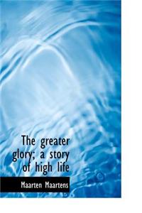The Greater Glory; A Story of High Life