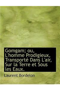 Gomgam; Ou, L'Homme Prodigieux, Transport Dans L'Air, Sur La Terre Et Sous Les Eaux.