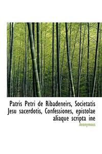 Patris Petri de Ribadeneirs, Societatis Jesu Sacerdotis, Confessiones, Epistolae Aliaque Scripta Ine