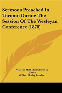 Sermons Preached In Toronto During The Session Of The Wesleyan Conference (1870)