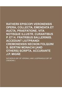 Ratherii Episcopi Veronensis Opera, Collecta, Emendata Et Aucta, Praefatione, Vita Notisque Illustr. Curantibus P. Et H. Fratribus Balleriniis. Accedunt Liutprandi Cremonensis Necnon Folquini S. Bertini Monachi [And Others] Scripta. Accurante J.P.