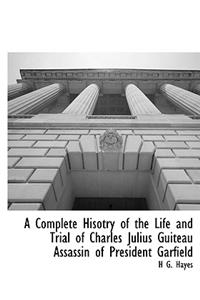 A Complete Hisotry of the Life and Trial of Charles Julius Guiteau Assassin of President Garfield