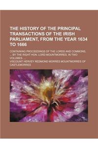 The History of the Principal Transactions of the Irish Parliament, from the Year 1634 to 1666; Containing Proceedings of the Lords and Commons, by the Right Hon. Lord Mountmorres. in Two Volumes.