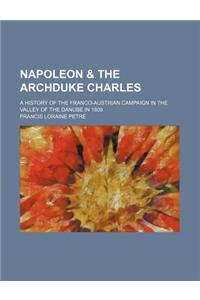 Napoleon & the Archduke Charles; A History of the Franco-Austrian Campaign in the Valley of the Danube in 1809
