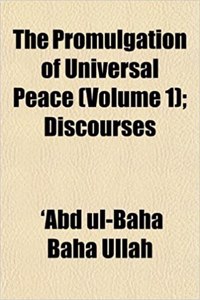 The Promulgation of Universal Peace (Volume 1); Discourses