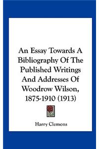 An Essay Towards a Bibliography of the Published Writings and Addresses of Woodrow Wilson, 1875-1910 (1913)