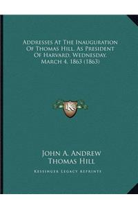 Addresses At The Inauguration Of Thomas Hill, As President Of Harvard, Wednesday, March 4, 1863 (1863)