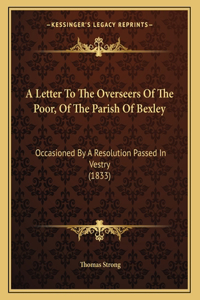 A Letter To The Overseers Of The Poor, Of The Parish Of Bexley