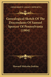 Genealogical Sketch Of The Descendants Of Samuel Spencer Of Pennsylvania (1904)