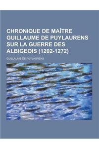 Chronique de Maitre Guillaume de Puylaurens Sur La Guerre Des Albigeois (1202-1272)