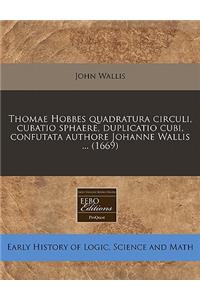 Thomae Hobbes Quadratura Circuli, Cubatio Sphaere, Duplicatio Cubi, Confutata Authore Johanne Wallis ... (1669)