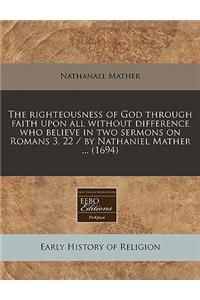 The Righteousness of God Through Faith Upon All Without Difference Who Believe in Two Sermons on Romans 3, 22 / By Nathaniel Mather ... (1694)