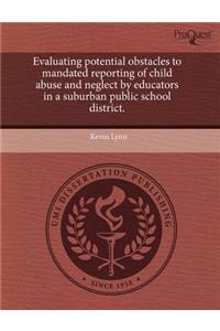 Evaluating Potential Obstacles to Mandated Reporting of Child Abuse and Neglect by Educators in a Suburban Public School District