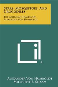 Stars, Mosquitoes, And Crocodiles: The American Travels Of Alexander Von Humboldt