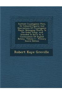 Scottish Cryptogamic Flora, or Coloured Figures and Descriptions of Cryptogamic Plants, Belonging Chiefly to the Order Fungi, and Intended to Serve as a Continuation of English Botany, Volume 4