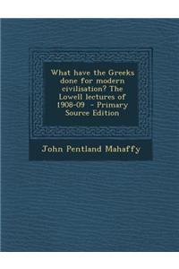 What Have the Greeks Done for Modern Civilisation? the Lowell Lectures of 1908-09