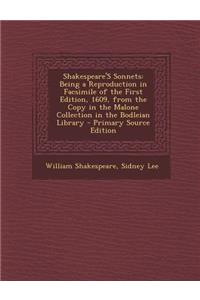 Shakespeare's Sonnets: Being a Reproduction in Facsimile of the First Edition, 1609, from the Copy in the Malone Collection in the Bodleian L