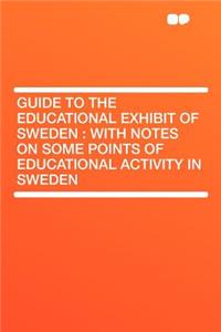 Guide to the Educational Exhibit of Sweden: With Notes on Some Points of Educational Activity in Sweden