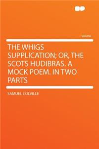The Whigs Supplication; Or, the Scots Hudibras. a Mock Poem. in Two Parts
