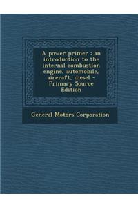 A Power Primer: An Introduction to the Internal Combustion Engine, Automobile, Aircraft, Diesel