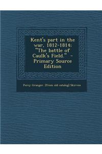 Kent's Part in the War, 1812-1814; The Battle of Caulk's Field. - Primary Source Edition