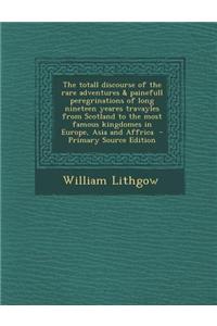 The Totall Discourse of the Rare Adventures & Painefull Peregrinations of Long Nineteen Yeares Travayles from Scotland to the Most Famous Kingdomes in