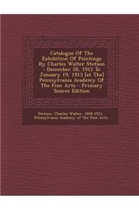 Catalogue of the Exhibition of Paintings by Charles Walter Stetson: December 28, 1912 to January 19, 1913 [At The] Pennsylvania Academy of the Fine Ar