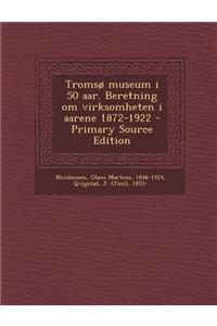 Tromso Museum I 50 AAR. Beretning Om Virksomheten I Aarene 1872-1922 - Primary Source Edition