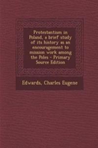 Protestantism in Poland, a Brief Study of Its History as an Encouragement to Mission Work Among the Poles