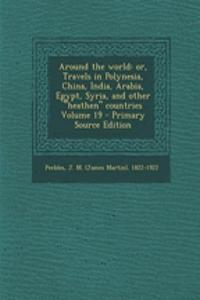 Around the World: Or, Travels in Polynesia, China, India, Arabia, Egypt, Syria, and Other Heathen Countries Volume 19