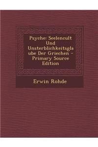 Psyche: Seelencult Und Unsterblichkeitsglaube Der Griechen - Primary Source Edition