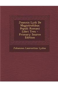 Joannis Lydi de Magistratibus Populi Romani Libri Tres - Primary Source Edition