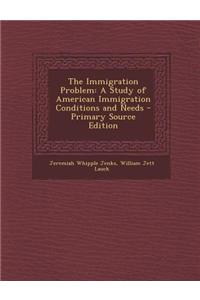 The Immigration Problem: A Study of American Immigration Conditions and Needs - Primary Source Edition
