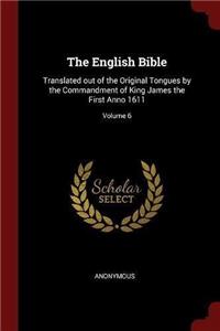 The English Bible: Translated out of the Original Tongues by the Commandment of King James the First Anno 1611; Volume 6