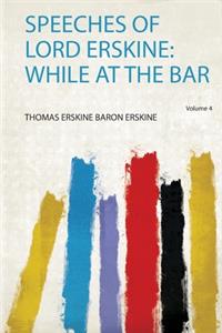 Speeches of Lord Erskine: While at the Bar