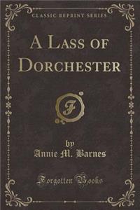 A Lass of Dorchester (Classic Reprint)
