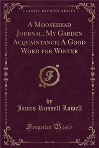 A Moosehead Journal; My Garden Acquaintance; A Good Word for Winter (Classic Reprint)