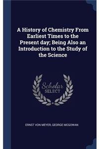 A History of Chemistry from Earliest Times to the Present Day; Being Also an Introduction to the Study of the Science